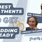 [Best Treatments to Get Wedding Ready] Dr. Carrie Houssock & Lindsey on our wedding prep podcast episode